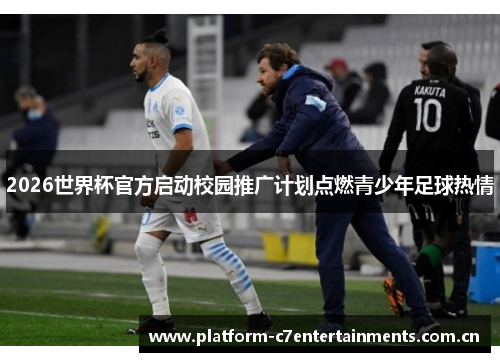 2026世界杯官方启动校园推广计划点燃青少年足球热情