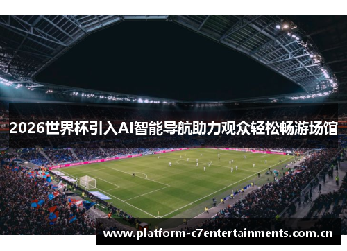 2026世界杯引入AI智能导航助力观众轻松畅游场馆