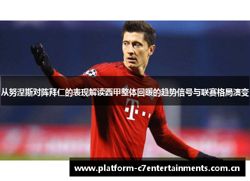 从努涅斯对阵拜仁的表现解读西甲整体回暖的趋势信号与联赛格局演变