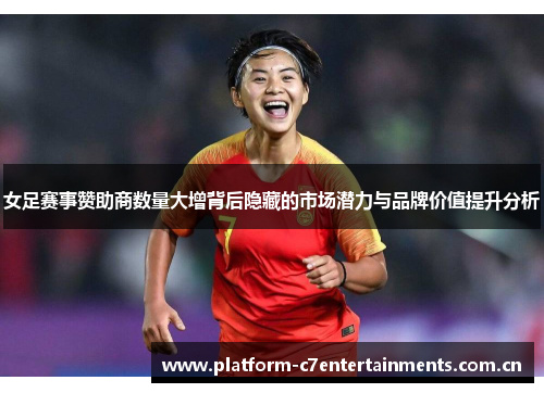 女足赛事赞助商数量大增背后隐藏的市场潜力与品牌价值提升分析