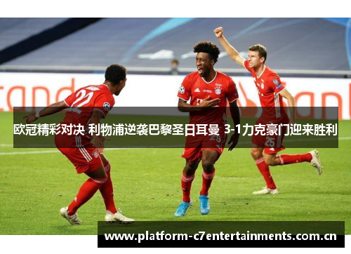 欧冠精彩对决 利物浦逆袭巴黎圣日耳曼 3-1力克豪门迎来胜利